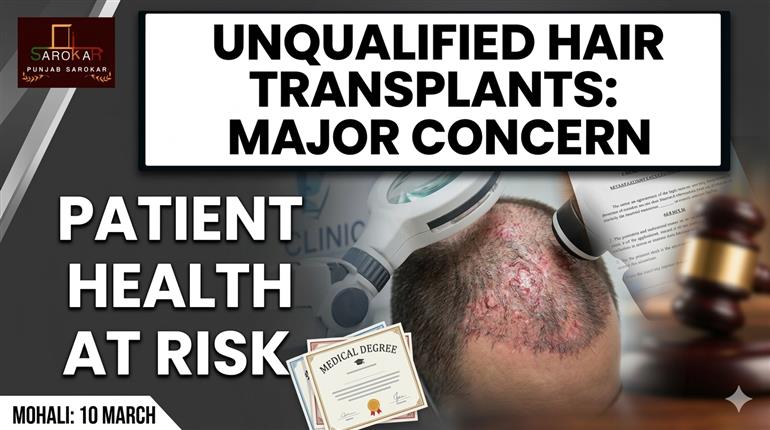 ਹੇਅਰ ਟ੍ਰਾਂਸਪਲਾਂਟ ਅਤੇ ਕਾਸਮੈਟਿਕ ਇਲਾਜ ’ਚ ਵਧ ਰਹੀ ਗੈਰ-ਮਾਹਿਰਾਂ ਦੀ ਦਖ਼ਲ ਅੰਦਾਜ਼ੀ