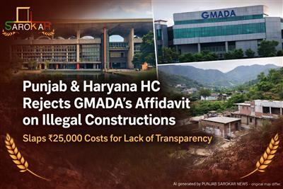 ਹਾਈਕੋਰਟ ਨੇ GMADA ਦੀ ਅਫ਼ਿਡੇਵਿਟ ਰੱਦ ਕੀਤੀ, ₹25,000 ਦਾ ਖ਼ਰਚਾ ਵੀ ਲਗਾਇਆ