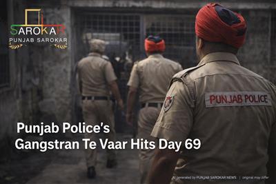 ਪੰਜਾਬ ਪੁਲਿਸ ਦਾ “ਗੈਂਗਸਟਰਨ ਤੇ ਵਾਰ” ਅਭਿਆਨ 69ਵੇਂ ਦਿਨ ‘ਚ ਤੇਜ਼