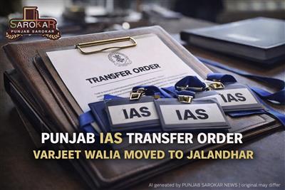 ਪੰਜਾਬ ਵਿੱਚ ਵੱਡੇ IAS ਅਧਿਕਾਰੀਆਂ ਦੇ ਤਬਾਦਲੇ, ਵਰਜੀਤ ਵਾਲੀਆ ਦੀ ਜਗ੍ਹਾ ਬਦਲੀ