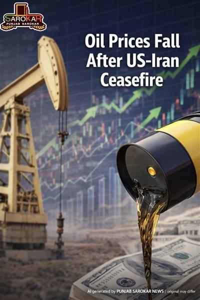 ਅਮਰੀਕਾ–ਇਰਾਨ ਸੀਜ਼ਫਾਇਰ ਤੋਂ ਬਾਅਦ ਤੇਲ ਕੀਮਤਾਂ ਵਿੱਚ ਗਿਰਾਵਟ, ਬਾਜ਼ਾਰਾਂ ‘ਚ ਉਛਾਲ