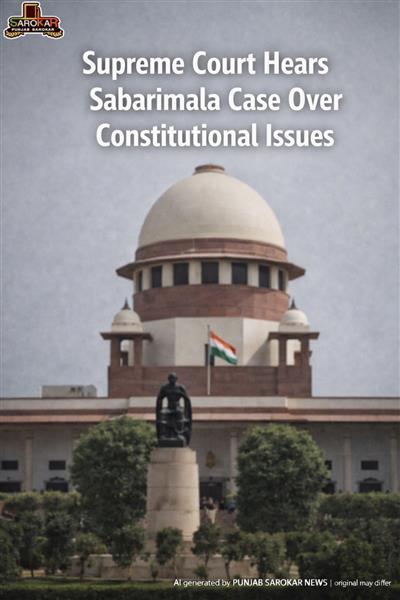 ਸਬਰਿਮਾਲਾ ਮਾਮਲਾ: ਧਰਮ ਤੇ ਸੰਵਿਧਾਨ ਵਿਚਕਾਰ ਟਕਰਾਅ ‘ਤੇ ਸੁਪਰੀਮ ਕੋਰਟ ਦੀ ਗੰਭੀਰ ਸੁਣਵਾਈ